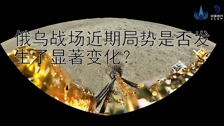 俄烏戰(zhàn)場近期局勢是否發(fā)生了顯著變化？