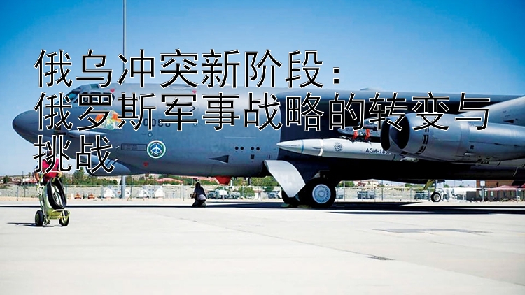 俄烏沖突新階段：  
俄羅斯軍事戰(zhàn)略的轉(zhuǎn)變與挑戰(zhàn)