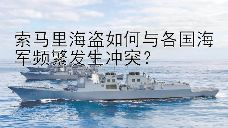 索馬里海盜如何與各國海軍頻繁發(fā)生沖突？