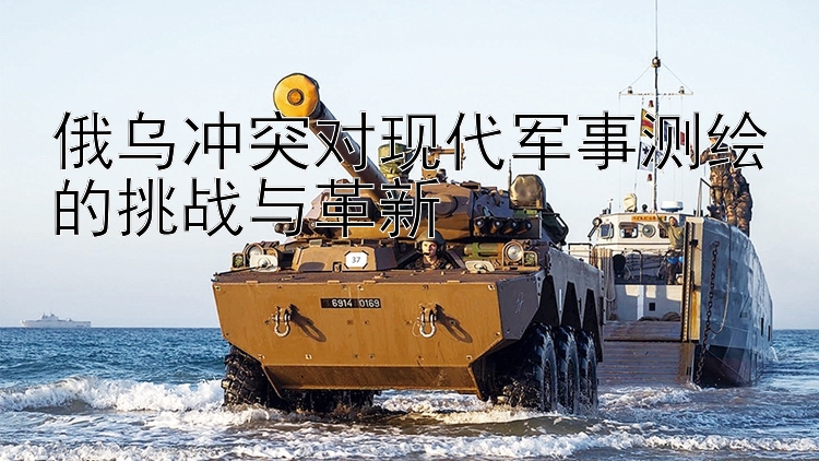 俄烏沖突對現(xiàn)代軍事測繪的挑戰(zhàn)與革新