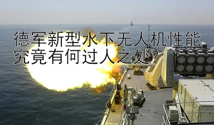 德軍新型水下無人機(jī)性能究竟有何過人之處？