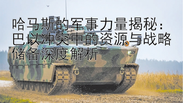 哈馬斯的軍事力量揭秘：巴以沖突中的資源與戰(zhàn)略儲備深度解析