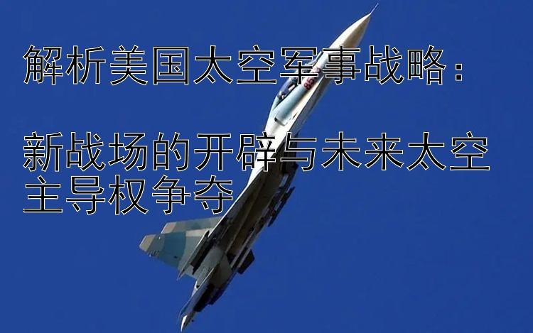 解析美國太空軍事戰(zhàn)略：  
新戰(zhàn)場的開辟與未來太空主導(dǎo)權(quán)爭奪