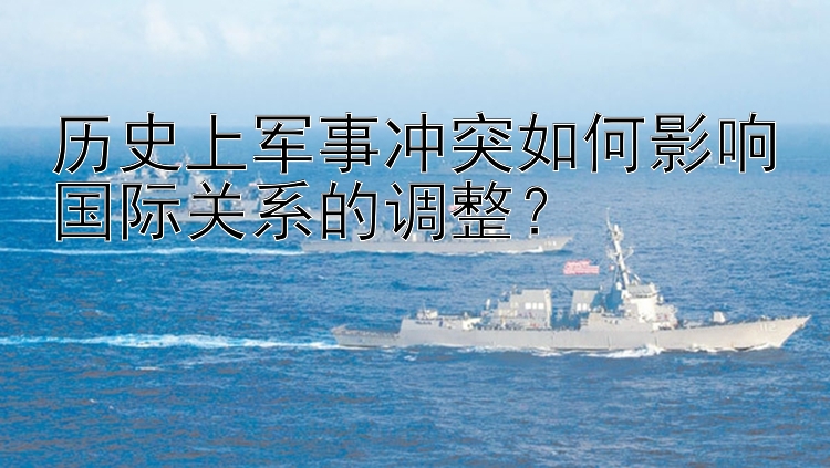 歷史上軍事沖突如何影響國際關(guān)系的調(diào)整？