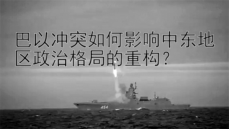 巴以沖突如何影響中東地區(qū)政治格局的重構？