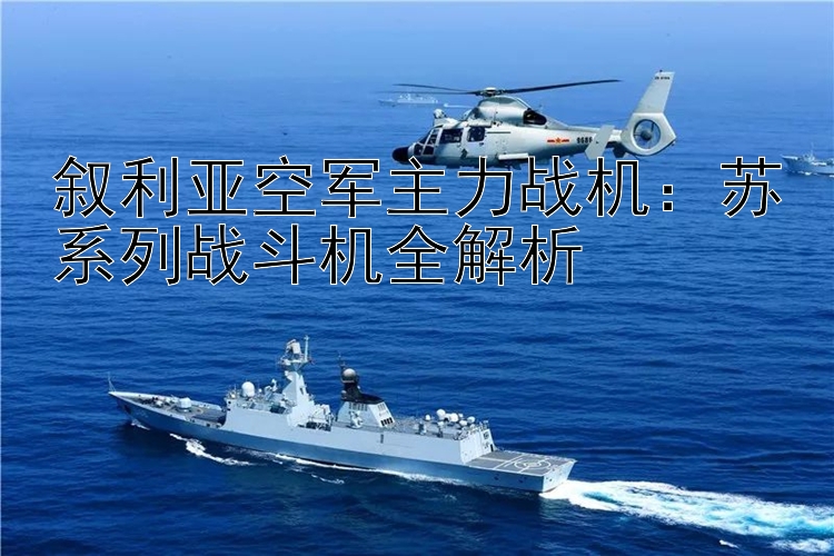 敘利亞空軍主力戰(zhàn)機(jī)：蘇系列戰(zhàn)斗機(jī)全解析