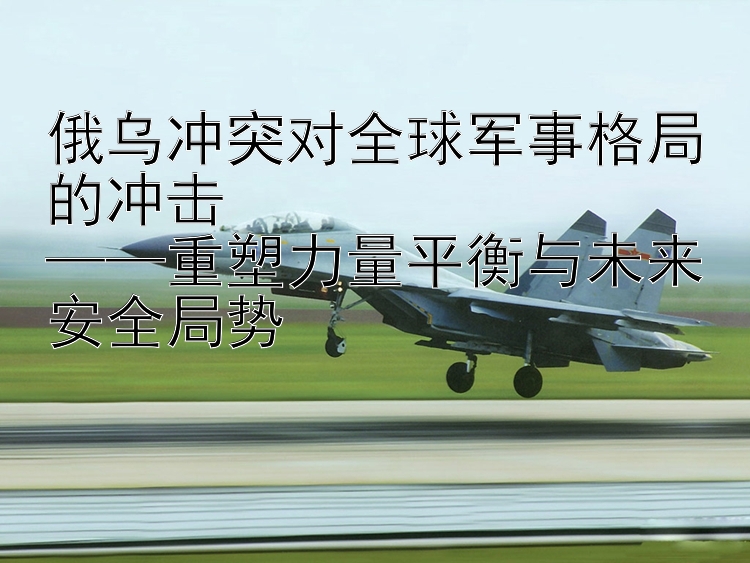 俄烏沖突對(duì)全球軍事格局的沖擊  
——重塑力量平衡與未來安全局勢(shì)