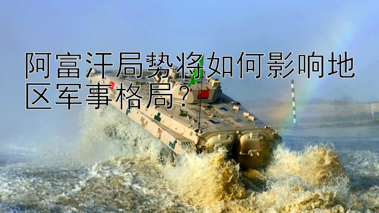 阿富汗局勢(shì)將如何影響地區(qū)軍事格局？