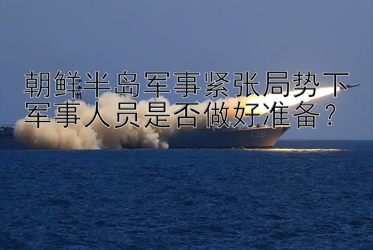 朝鮮半島軍事緊張局勢(shì)下軍事人員是否做好準(zhǔn)備？