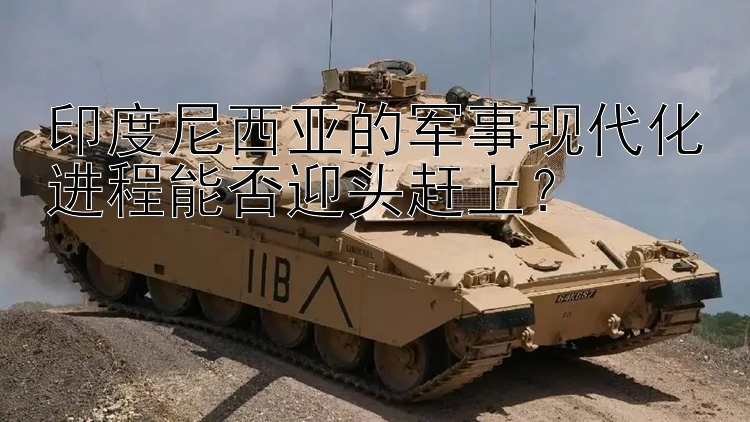 印度尼西亞的軍事現(xiàn)代化進(jìn)程能否迎頭趕上？