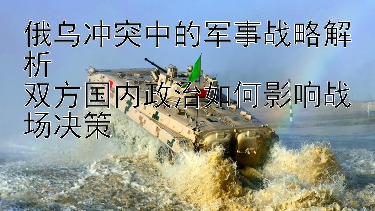 俄烏沖突中的軍事戰(zhàn)略解析  
雙方國(guó)內(nèi)政治如何影響戰(zhàn)場(chǎng)決策