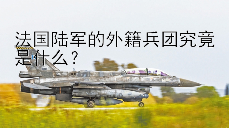 法國陸軍的外籍兵團(tuán)究竟是什么？