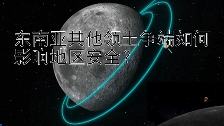 東南亞其他領(lǐng)土爭(zhēng)端如何影響地區(qū)安全？