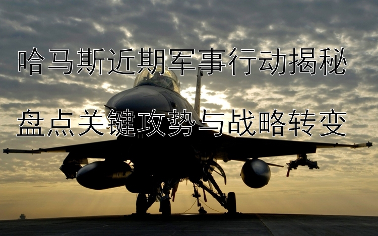 哈馬斯近期軍事行動(dòng)揭秘  
盤點(diǎn)關(guān)鍵攻勢(shì)與戰(zhàn)略轉(zhuǎn)變