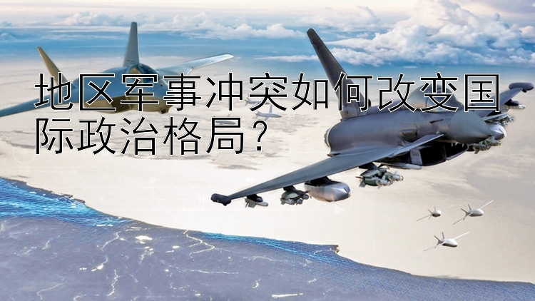 地區(qū)軍事沖突如何改變國際政治格局？