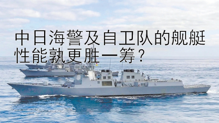 中日海警及自衛(wèi)隊(duì)的艦艇性能孰更勝一籌？