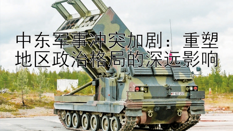 中東軍事沖突加劇：重塑地區(qū)政治格局的深遠(yuǎn)影響