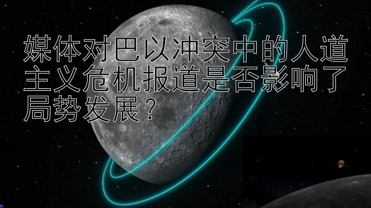 媒體對巴以沖突中的人道主義危機報道是否影響了局勢發(fā)展？