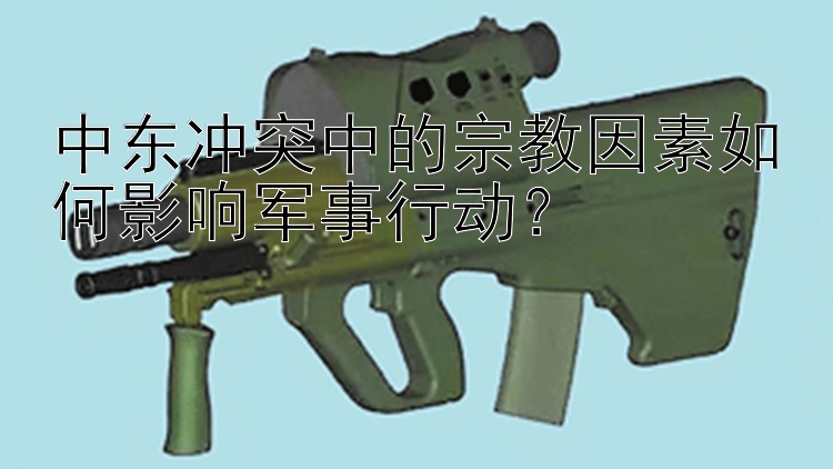 中東沖突中的宗教因素如何影響軍事行動(dòng)？