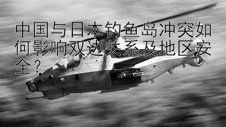 中國與日本釣魚島沖突如何影響雙邊關(guān)系及地區(qū)安全？