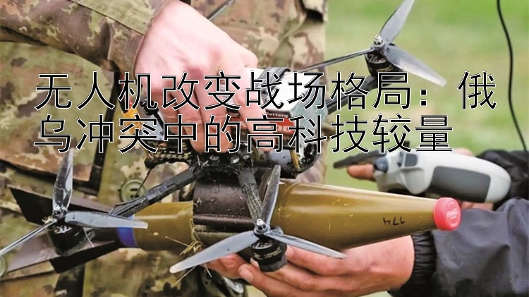 無人機(jī)改變戰(zhàn)場格局：俄烏沖突中的高科技較量