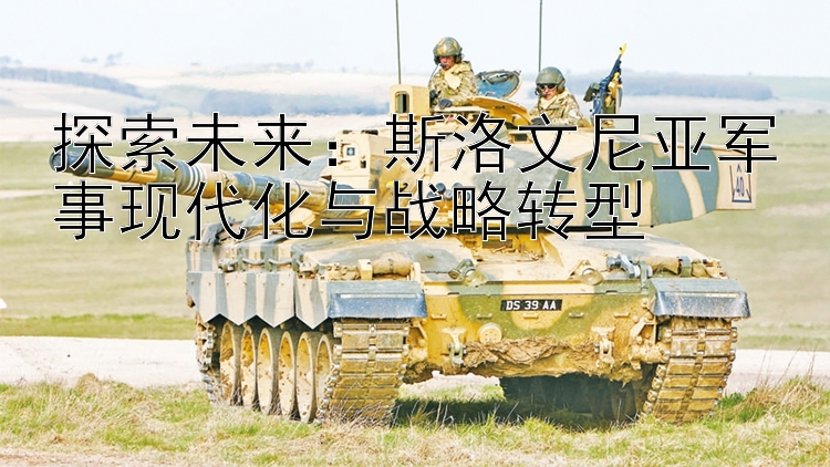 探索未來(lái)：斯洛文尼亞軍事現(xiàn)代化與戰(zhàn)略轉(zhuǎn)型