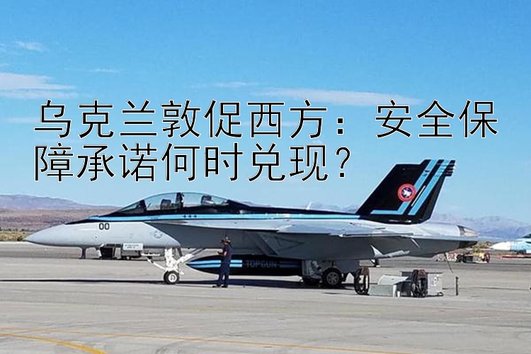 烏克蘭敦促西方：安全保障承諾何時(shí)兌現(xiàn)？