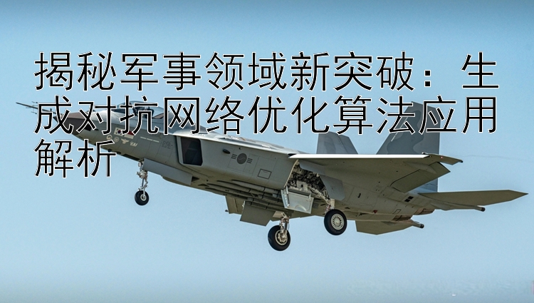 揭秘軍事領(lǐng)域新突破：生成對(duì)抗網(wǎng)絡(luò)優(yōu)化算法應(yīng)用解析