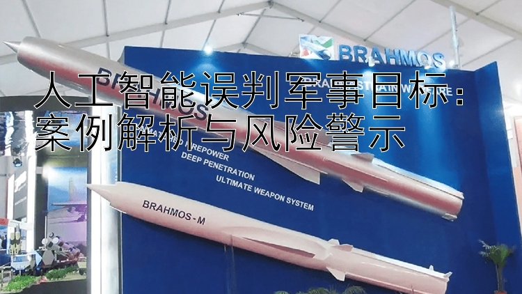 人工智能誤判軍事目標(biāo)：案例解析與風(fēng)險(xiǎn)警示