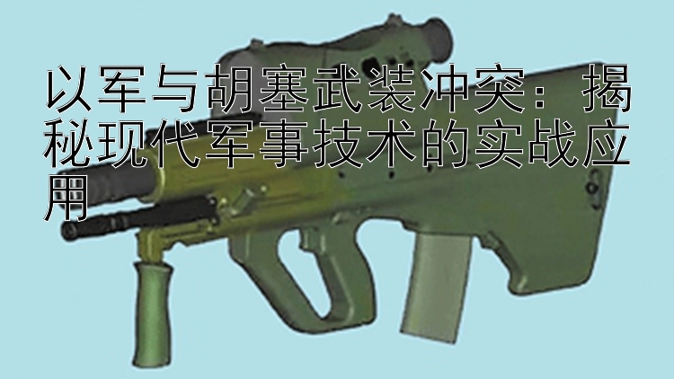 以軍與胡塞武裝沖突：揭秘現(xiàn)代軍事技術(shù)的實(shí)戰(zhàn)應(yīng)用