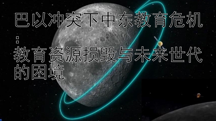 巴以沖突下中東教育危機(jī)：  
教育資源損毀與未來(lái)世代的困境