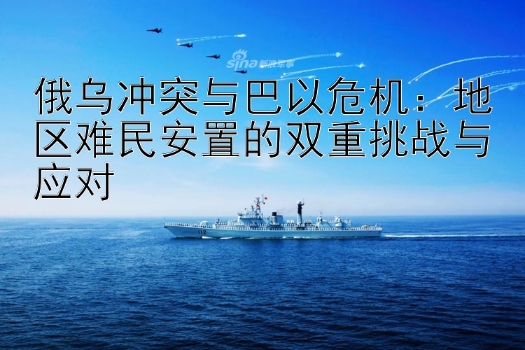 俄烏沖突與巴以危機(jī)：地區(qū)難民安置的雙重挑戰(zhàn)與應(yīng)對