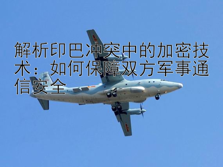 解析印巴沖突中的加密技術(shù)：如何保障雙方軍事通信安全