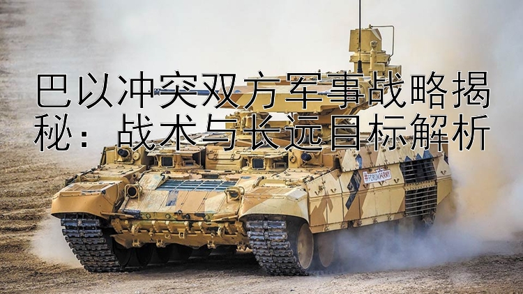 巴以沖突雙方軍事戰(zhàn)略揭秘：戰(zhàn)術(shù)與長(zhǎng)遠(yuǎn)目標(biāo)解析