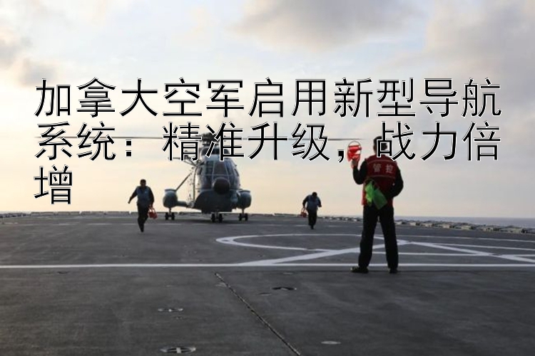 加拿大空軍啟用新型導(dǎo)航系統(tǒng)：一分快三穩(wěn)定盈利