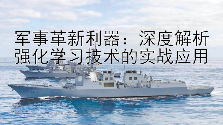 軍事革新利器：深度解析強(qiáng)化學(xué)習(xí)技術(shù)的實(shí)戰(zhàn)應(yīng)用