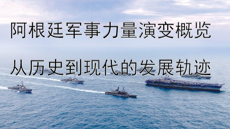 阿根廷軍事力量演變概覽  
從歷史到現(xiàn)代的發(fā)展軌跡